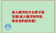 成人腹泻吃什么牌子益生菌(成人腹泻如何选择合适的益生菌)