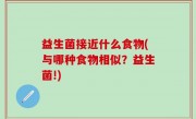 益生菌接近什么食物(与哪种食物相似？益生菌!)