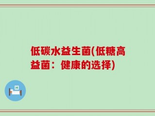 低碳水益生菌(低糖高益菌：健康的选择)