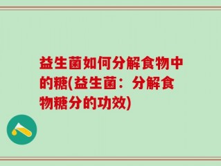 益生菌如何分解食物中的糖(益生菌：分解食物糖分的功效)