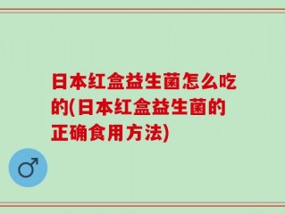 日本红盒益生菌怎么吃的(日本红盒益生菌的正确食用方法)