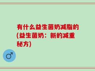有什么益生菌奶减脂的(益生菌奶：新的减重秘方)