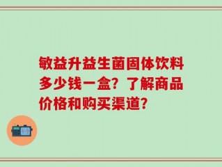 敏益升益生菌固体饮料多少钱一盒？了解商品价格和购买渠道？