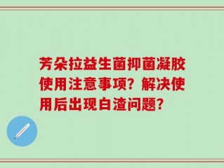 芳朵拉益生菌抑菌凝胶使用注意事项？解决使用后出现白渣问题？