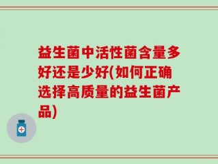益生菌中活性菌含量多好还是少好(如何正确选择高质量的益生菌产品)