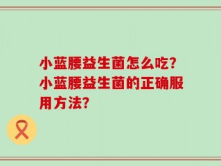 小蓝腰益生菌怎么吃？小蓝腰益生菌的正确服用方法？