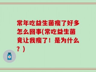 常年吃益生菌瘦了好多怎么回事(常吃益生菌竟让我瘦了！是为什么？)