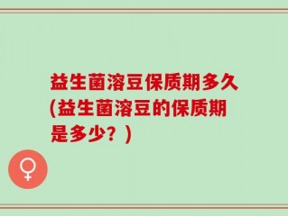 益生菌溶豆保质期多久(益生菌溶豆的保质期是多少？)