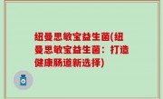 纽曼思敏宝益生菌(纽曼思敏宝益生菌：打造健康肠道新选择)