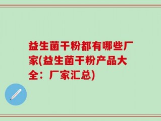 益生菌干粉都有哪些厂家(益生菌干粉产品大全：厂家汇总)