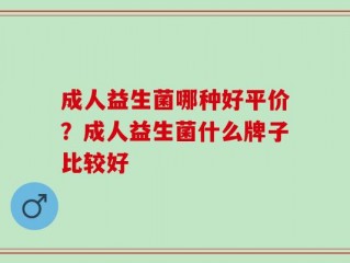 成人益生菌哪种好平价？成人益生菌什么牌子比较好