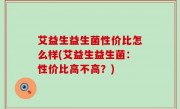艾益生益生菌性价比怎么样(艾益生益生菌：性价比高不高？)