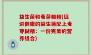 益生菌和麦芽糊精(促进健康的益生菌配上麦芽糊精：一份完美的营养组合)