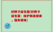 好牌子益生菌(好牌子益生菌：维护肠道健康，强身健体)