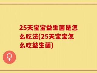 25天宝宝益生菌是怎么吃法(25天宝宝怎么吃益生菌)