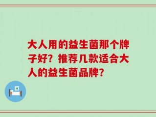 大人用的益生菌那个牌子好？推荐几款适合大人的益生菌品牌？