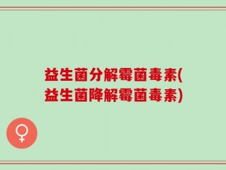 益生菌分解霉菌毒素(益生菌降解霉菌毒素)