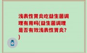 浅表性胃炎吃益生菌调理有用吗(益生菌调理是否有效浅表性胃炎？)