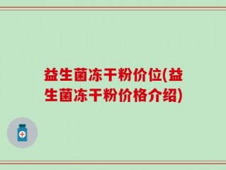 益生菌冻干粉价位(益生菌冻干粉价格介绍)