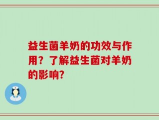 益生菌羊奶的功效与作用？了解益生菌对羊奶的影响？
