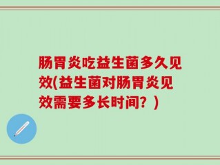 肠胃炎吃益生菌多久见效(益生菌对肠胃炎见效需要多长时间？)