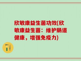 欣敏康益生菌功效(欣敏康益生菌：维护肠道健康，增强免疫力)