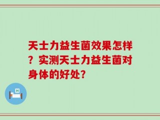 天士力益生菌效果怎样？实测天士力益生菌对身体的好处？