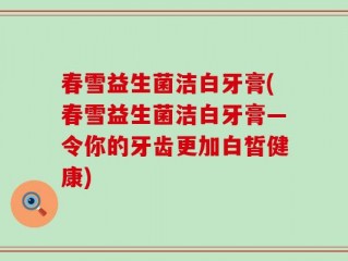 春雪益生菌洁白牙膏(春雪益生菌洁白牙膏—令你的牙齿更加白皙健康)