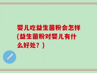 婴儿吃益生菌粉会怎样(益生菌粉对婴儿有什么好处？)