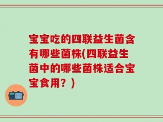 宝宝吃的四联益生菌含有哪些菌株(四联益生菌中的哪些菌株适合宝宝食用？)