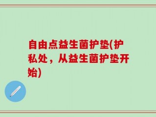 自由点益生菌护垫(护私处，从益生菌护垫开始)