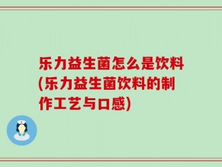 乐力益生菌怎么是饮料(乐力益生菌饮料的制作工艺与口感)