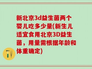 新北京3d益生菌两个婴儿吃多少量(新生儿适宜食用北京3D益生菌，用量需根据年龄和体重确定)