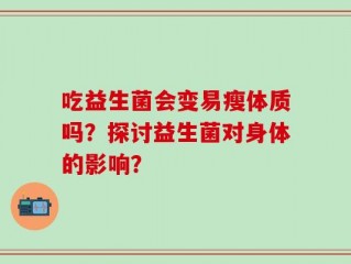吃益生菌会变易瘦体质吗？探讨益生菌对身体的影响？