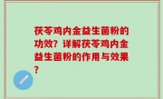 茯苓鸡内金益生菌粉的功效？详解茯苓鸡内金益生菌粉的作用与效果？