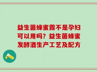 益生菌蜂蜜露不是孕妇可以用吗？益生菌蜂蜜发酵酒生产工艺及配方