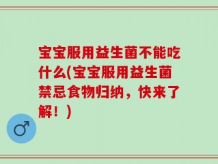 宝宝服用益生菌不能吃什么(宝宝服用益生菌禁忌食物归纳，快来了解！)