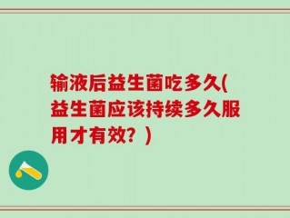 输液后益生菌吃多久(益生菌应该持续多久服用才有效？)