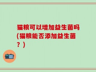 猫粮可以增加益生菌吗(猫粮能否添加益生菌？)