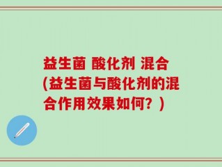 益生菌 酸化剂 混合(益生菌与酸化剂的混合作用效果如何？)