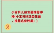 小宝贝儿益生菌推荐哪种(小宝贝妙选益生菌，推荐这些种类！)