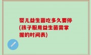 婴儿益生菌吃多久要停(孩子服用益生菌需掌握的时间表)
