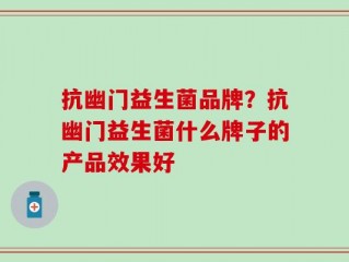抗幽门益生菌品牌？抗幽门益生菌什么牌子的产品效果好