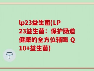 lp23益生菌(LP23益生菌：保护肠道健康的全方位辅酶 Q10+益生菌)