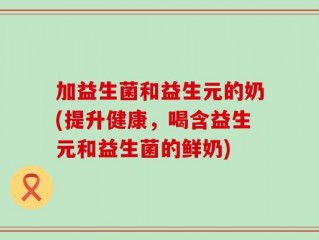 加益生菌和益生元的奶(提升健康，喝含益生元和益生菌的鲜奶)
