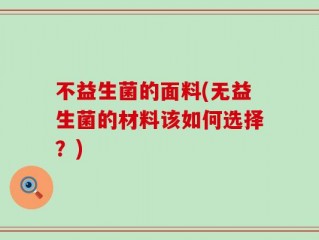 不益生菌的面料(无益生菌的材料该如何选择？)