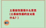 土基益生菌是什么意思(土基益生菌的含义是什么？)