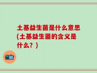 土基益生菌是什么意思(土基益生菌的含义是什么？)