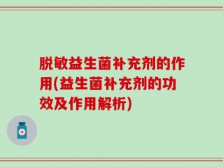 脱敏益生菌补充剂的作用(益生菌补充剂的功效及作用解析)