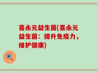 喜永元益生菌(喜永元益生菌：提升免疫力，维护健康)